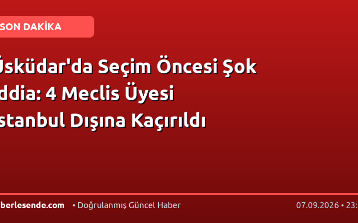 Üsküdar'da Seçim Öncesi Şok İddia: 4 Meclis Üyesi İstanbul Dışına Kaçırıldı