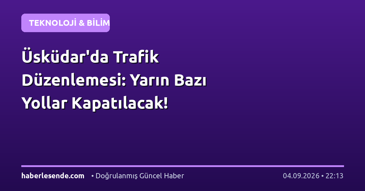 Üsküdar'da Trafik Düzenlemesi: Yarın Bazı Yollar Kapatılacak!