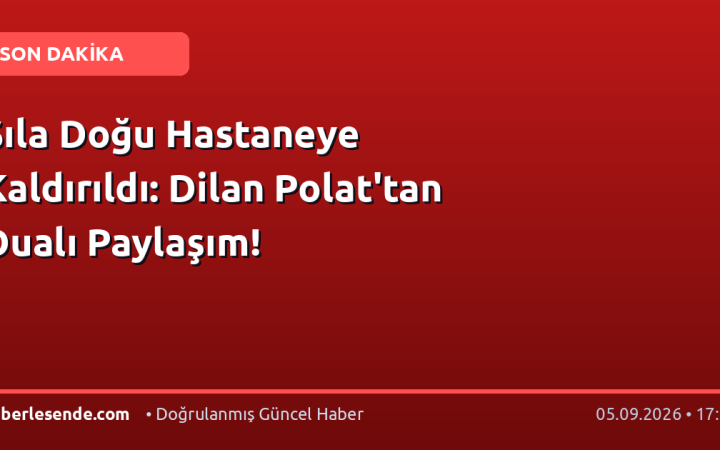 Sıla Doğu Hastaneye Kaldırıldı: Dilan Polat'tan Dualı Paylaşım!