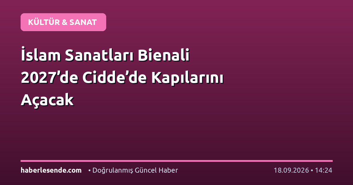 İslam Sanatları Bienali 2027’de Cidde’de Kapılarını Açacak