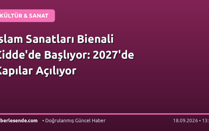 İslam Sanatları Bienali Cidde'de Başlıyor: 2027'de Kapılar Açılıyor
