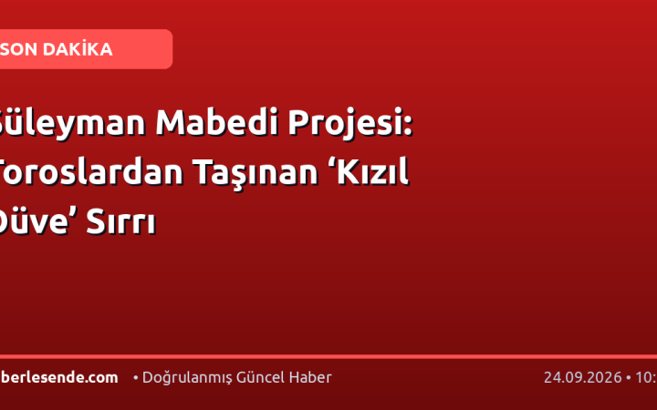 Süleyman Mabedi Projesi: Toroslardan Taşınan ‘Kızıl Düve’ Sırrı