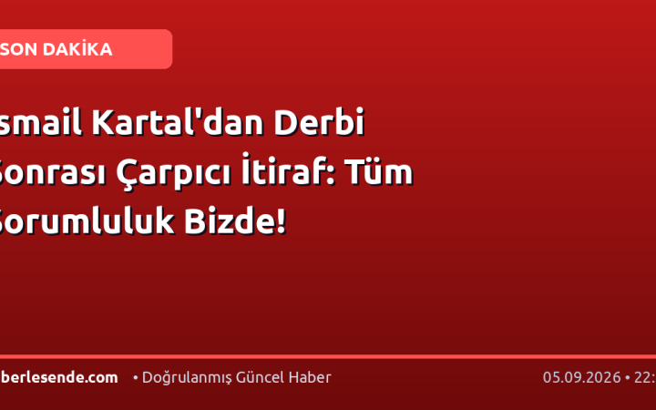 İsmail Kartal'dan Derbi Sonrası Çarpıcı İtiraf: Tüm Sorumluluk Bizde!