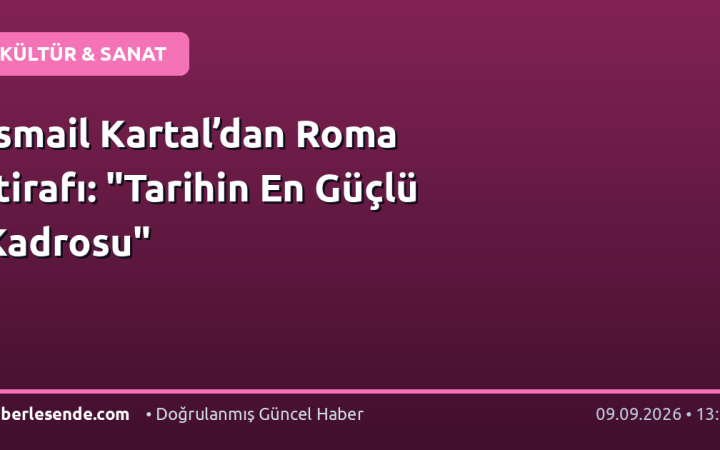 İsmail Kartal’dan Roma İtirafı: "Tarihin En Güçlü Kadrosu"