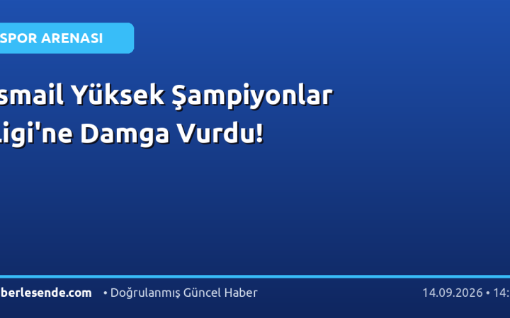 İsmail Yüksek Şampiyonlar Ligi'ne Damga Vurdu!