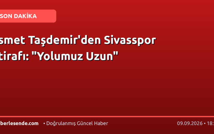İsmet Taşdemir'den Sivasspor İtirafı: "Yolumuz Uzun"
