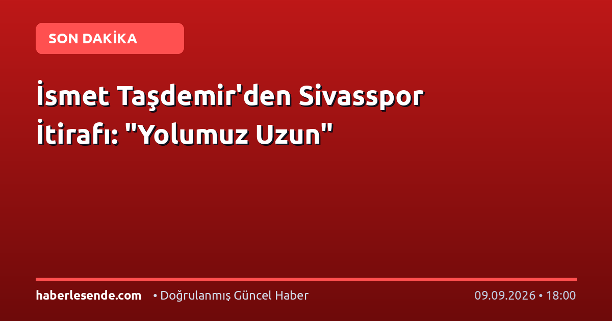 İsmet Taşdemir'den Sivasspor İtirafı: "Yolumuz Uzun"