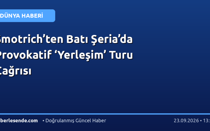 Smotrich’ten Batı Şeria’da Provokatif ‘Yerleşim’ Turu Çağrısı