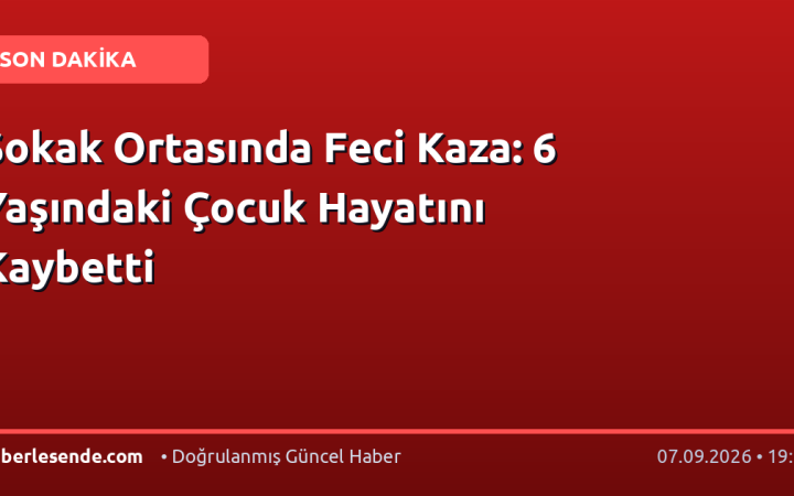 Sokak Ortasında Feci Kaza: 6 Yaşındaki Çocuk Hayatını Kaybetti