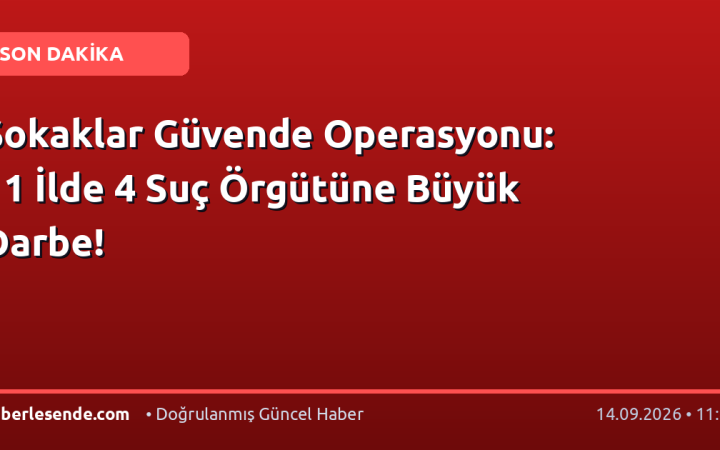 Sokaklar Güvende Operasyonu: 11 İlde 4 Suç Örgütüne Büyük Darbe!