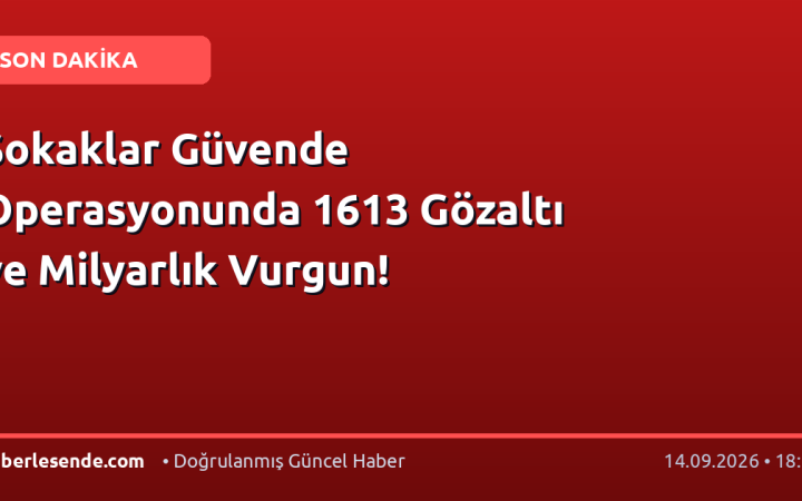 Sokaklar Güvende Operasyonunda 1613 Gözaltı ve Milyarlık Vurgun!