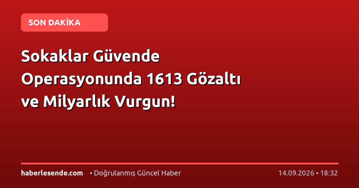 Sokaklar Güvende Operasyonunda 1613 Gözaltı ve Milyarlık Vurgun!