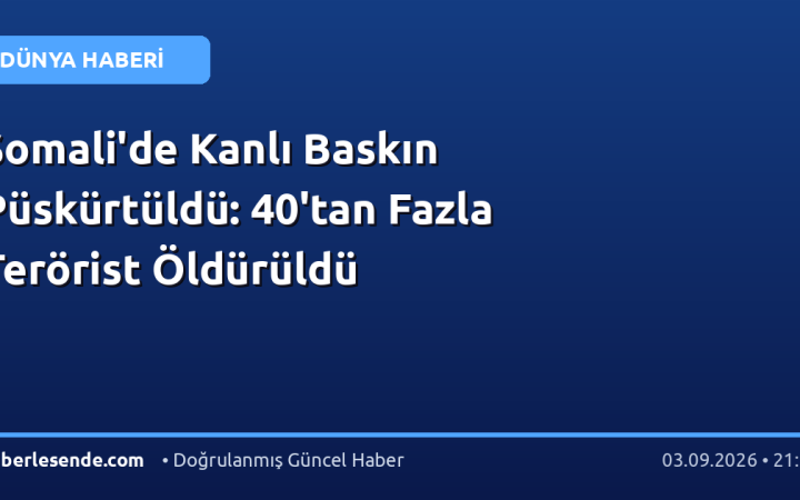 Somali'de Kanlı Baskın Püskürtüldü: 40'tan Fazla Terörist Öldürüldü