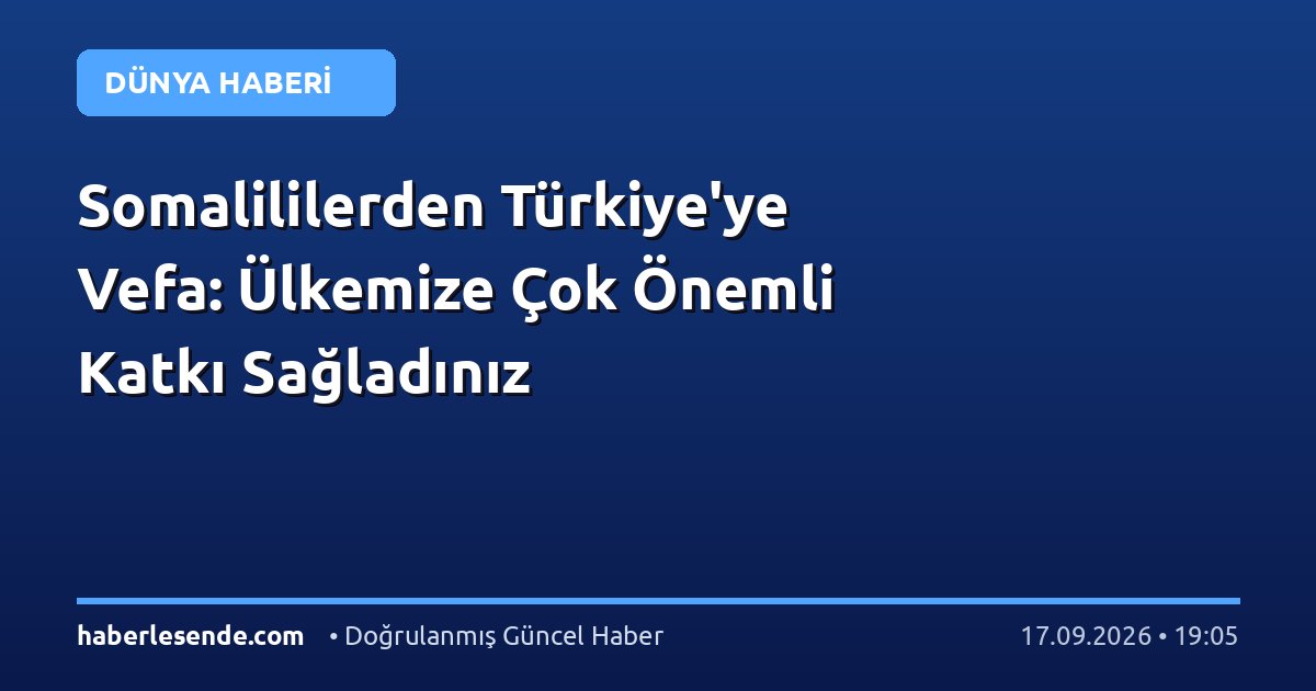 Somalililerden Türkiye'ye Vefa: Ülkemize Çok Önemli Katkı Sağladınız