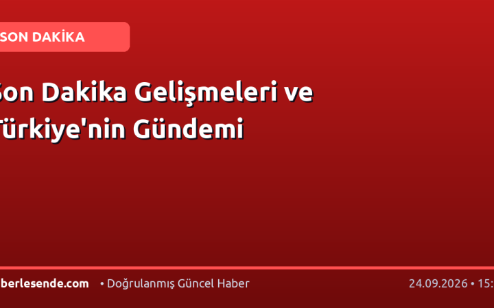 Son Dakika Gelişmeleri ve Türkiye'nin Gündemi