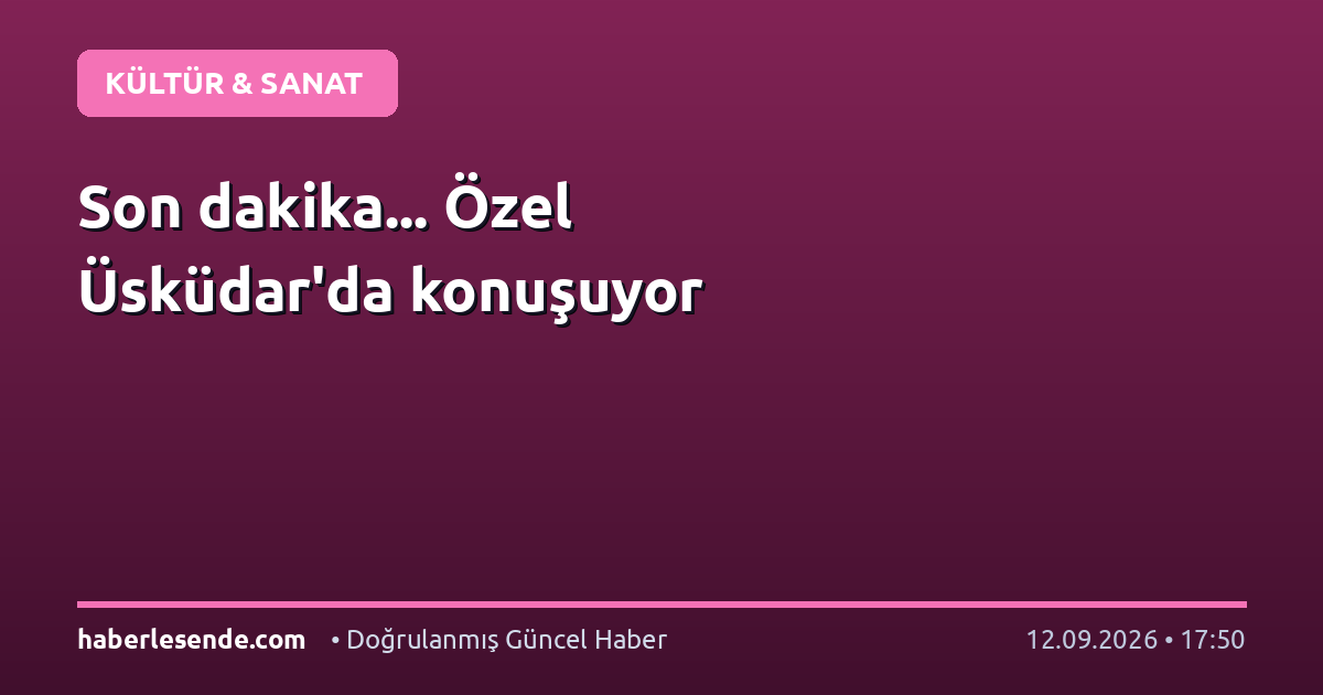 Son dakika... Özel Üsküdar'da konuşuyor