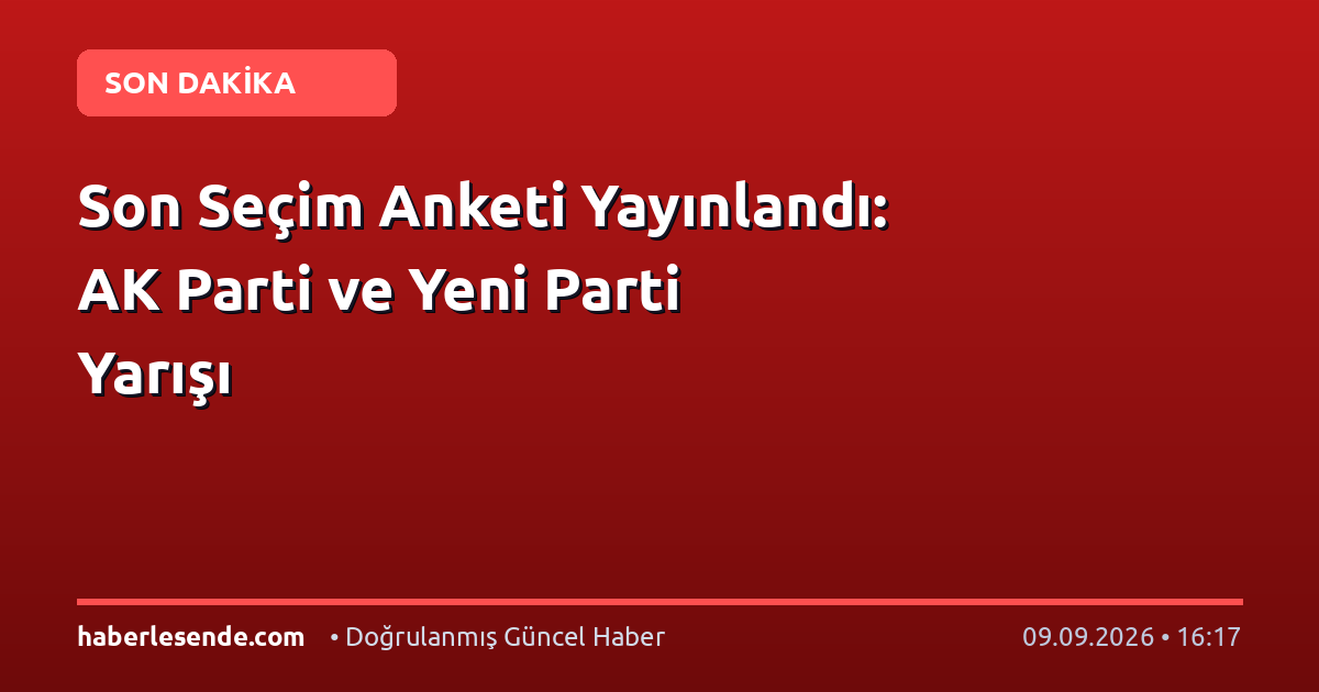 Son Seçim Anketi Yayınlandı: AK Parti ve Yeni Parti Yarışı