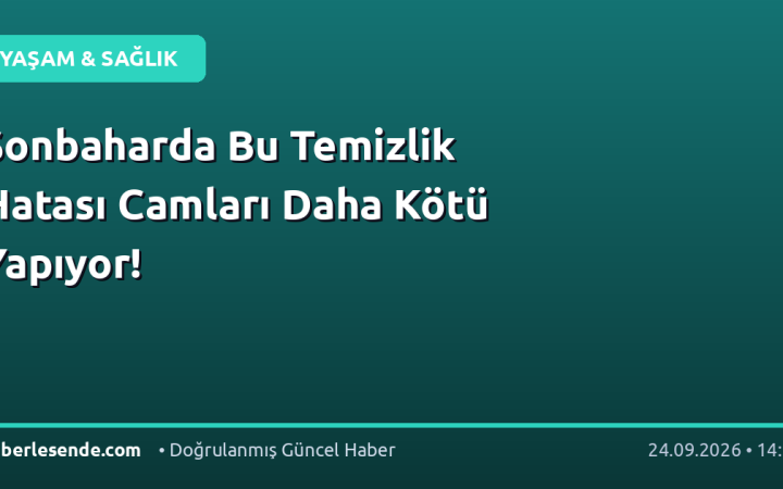 Sonbaharda Bu Temizlik Hatası Camları Daha Kötü Yapıyor!