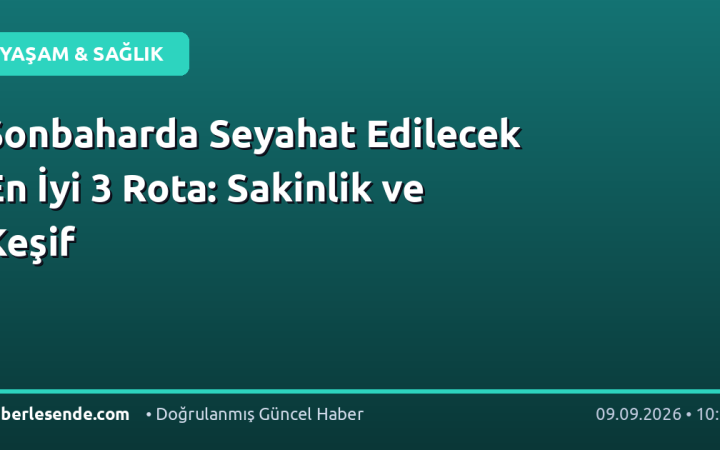 Sonbaharda Seyahat Edilecek En İyi 3 Rota: Sakinlik ve Keşif