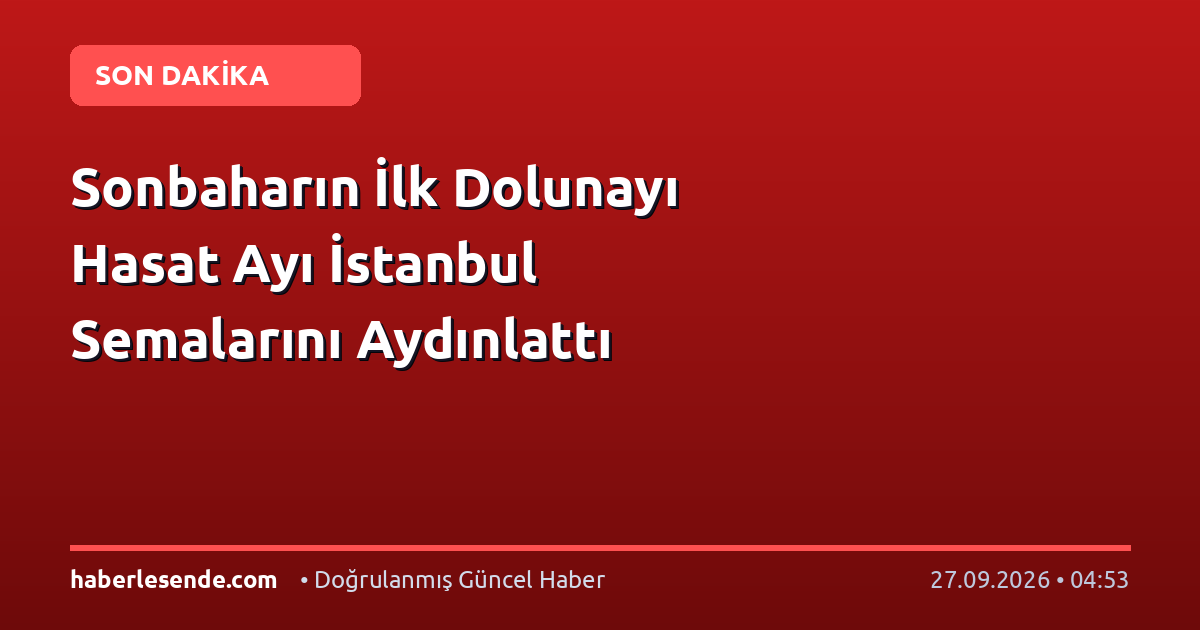 Sonbaharın İlk Dolunayı Hasat Ayı İstanbul Semalarını Aydınlattı