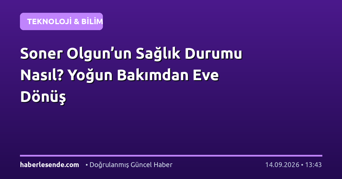 Soner Olgun’un Sağlık Durumu Nasıl? Yoğun Bakımdan Eve Dönüş