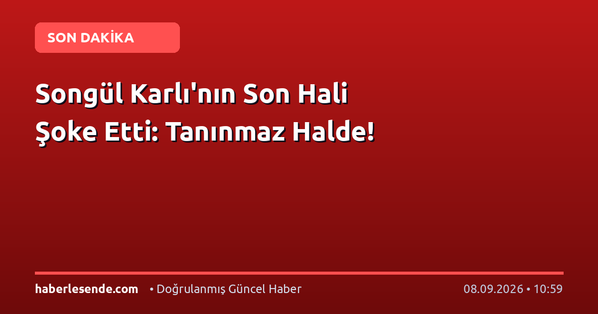 Songül Karlı'nın Son Hali Şoke Etti: Tanınmaz Halde!