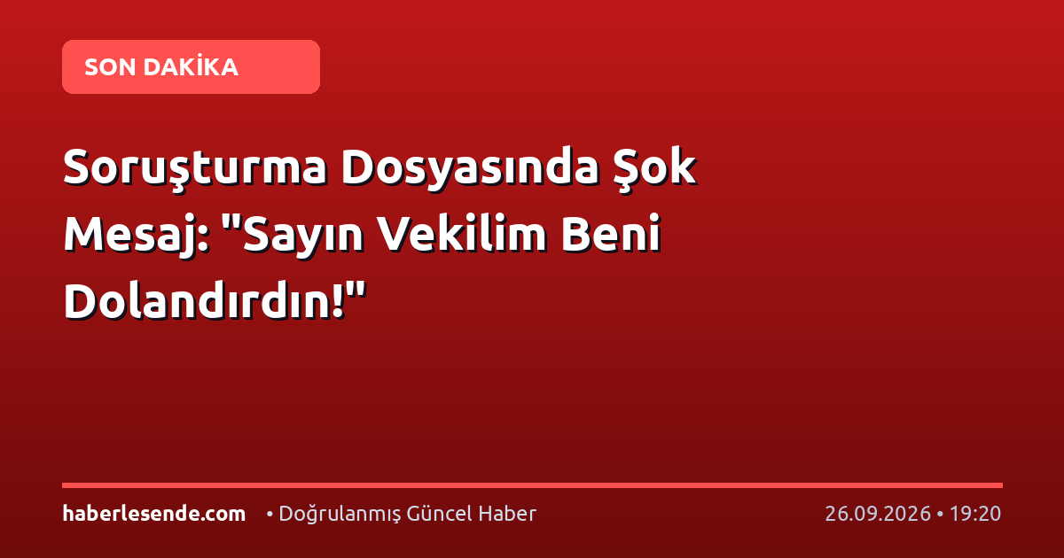 Soruşturma Dosyasında Şok Mesaj: "Sayın Vekilim Beni Dolandırdın!"