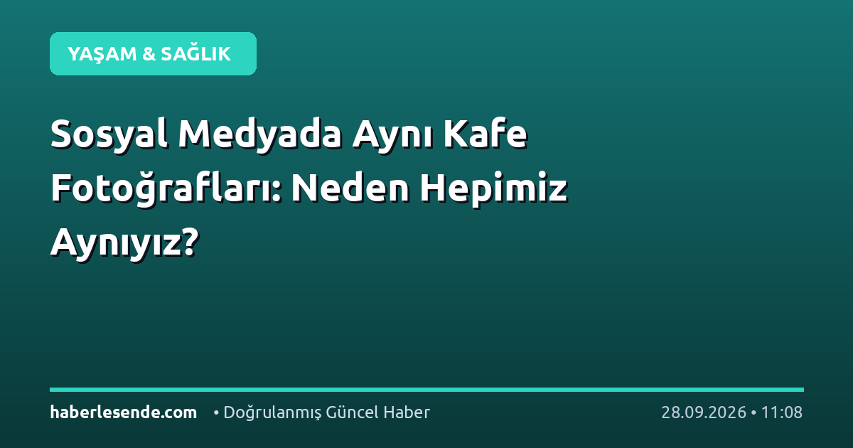 Sosyal Medyada Aynı Kafe Fotoğrafları: Neden Hepimiz Aynıyız?