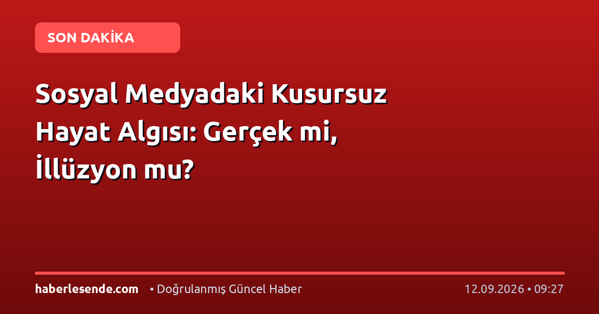 Sosyal Medyadaki Kusursuz Hayat Algısı: Gerçek mi, İllüzyon mu?