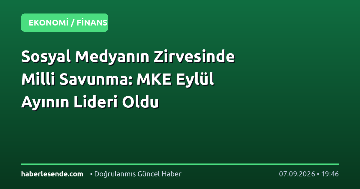 Sosyal Medyanın Zirvesinde Milli Savunma: MKE Eylül Ayının Lideri Oldu