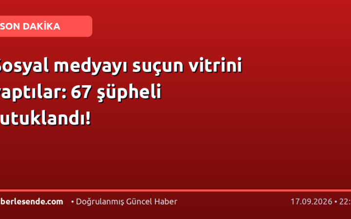 Sosyal medyayı suçun vitrini yaptılar: 67 şüpheli tutuklandı!