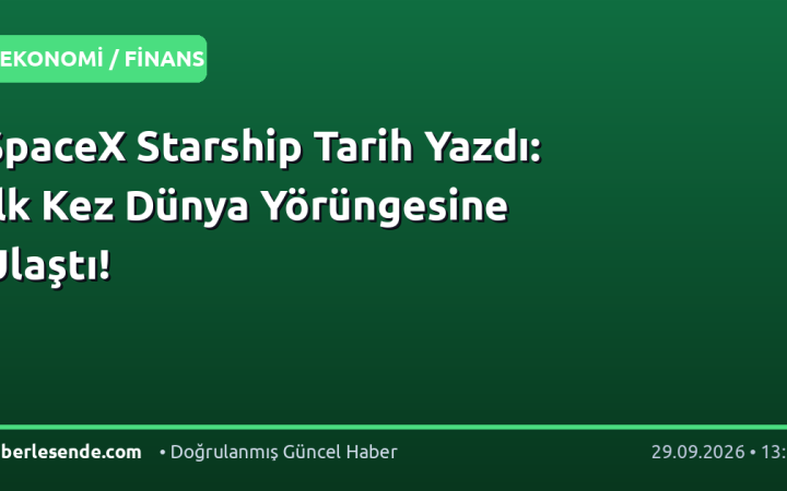 SpaceX Starship Tarih Yazdı: İlk Kez Dünya Yörüngesine Ulaştı!