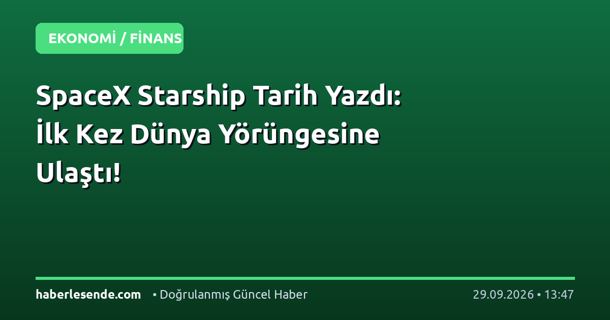 SpaceX Starship Tarih Yazdı: İlk Kez Dünya Yörüngesine Ulaştı!