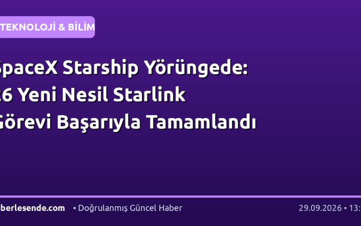 SpaceX Starship Yörüngede: 26 Yeni Nesil Starlink Görevi Başarıyla Tamamlandı