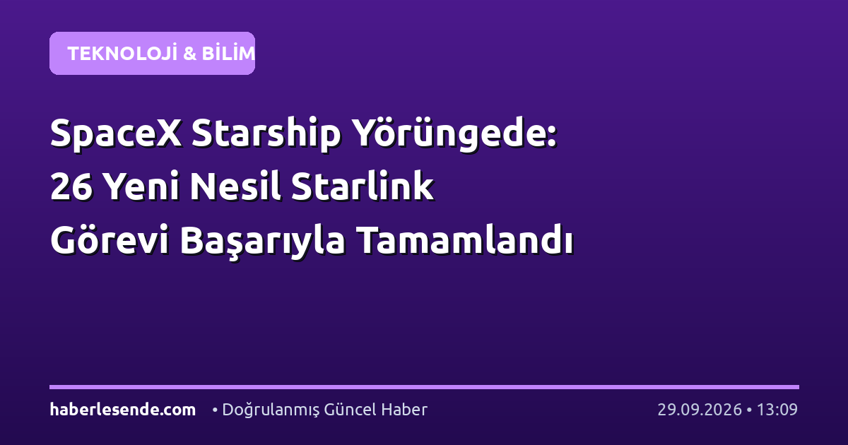 SpaceX Starship Yörüngede: 26 Yeni Nesil Starlink Görevi Başarıyla Tamamlandı