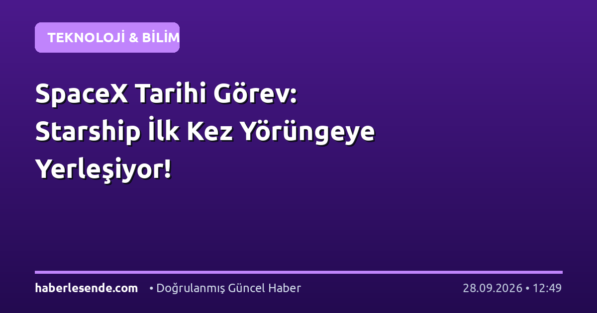 SpaceX Tarihi Görev: Starship İlk Kez Yörüngeye Yerleşiyor!
