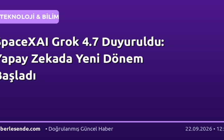 SpaceXAI Grok 4.7 Duyuruldu: Yapay Zekada Yeni Dönem Başladı