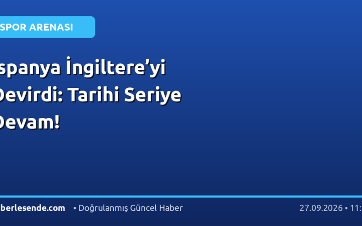 İspanya İngiltere’yi Devirdi: Tarihi Seriye Devam!