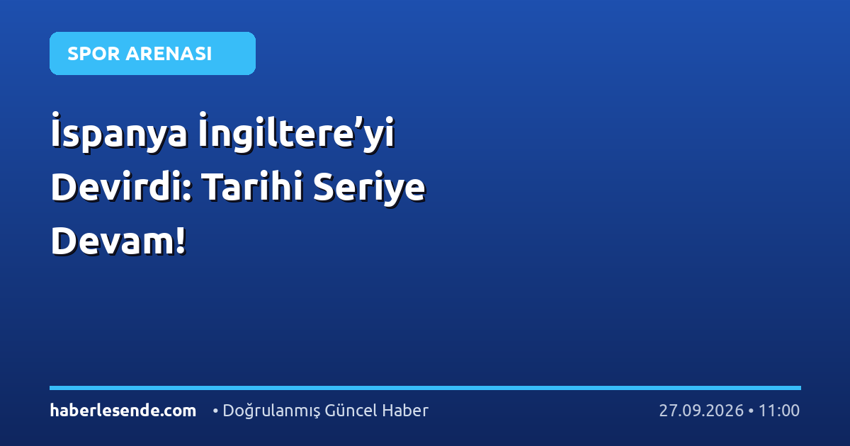 İspanya İngiltere’yi Devirdi: Tarihi Seriye Devam!