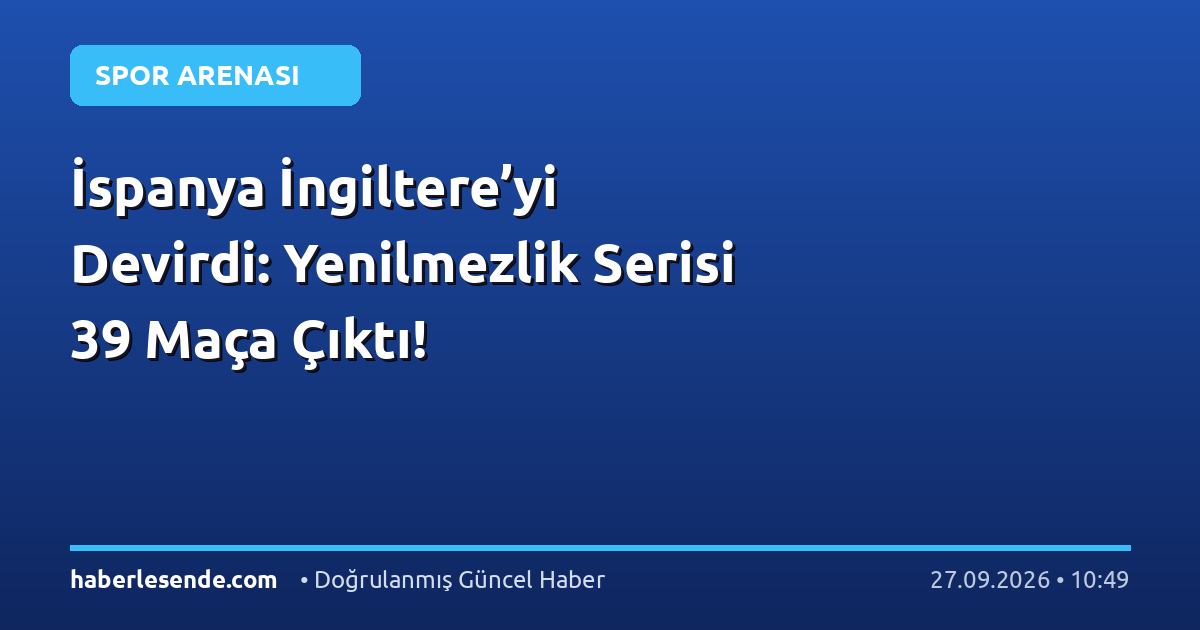 İspanya İngiltere’yi Devirdi: Yenilmezlik Serisi 39 Maça Çıktı!