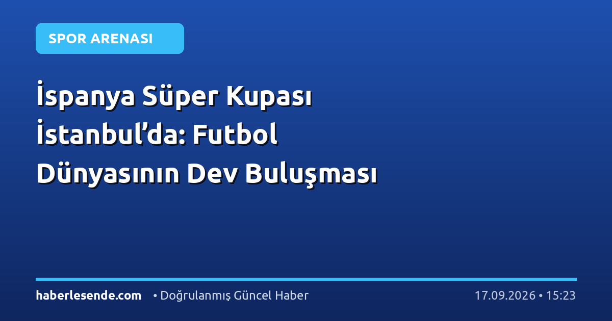 İspanya Süper Kupası İstanbul’da: Futbol Dünyasının Dev Buluşması