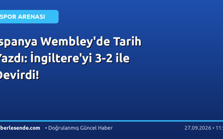 İspanya Wembley'de Tarih Yazdı: İngiltere'yi 3-2 ile Devirdi!