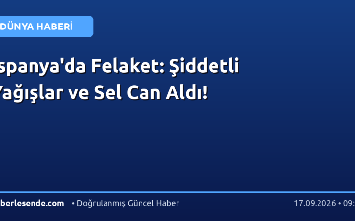 İspanya'da Felaket: Şiddetli Yağışlar ve Sel Can Aldı!