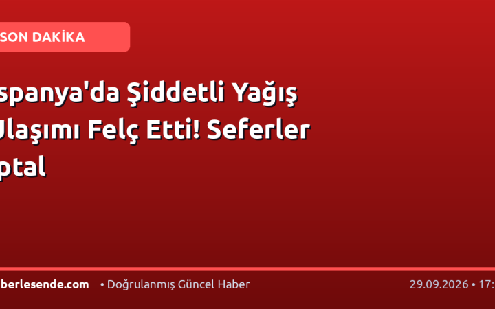 İspanya'da Şiddetli Yağış Ulaşımı Felç Etti! Seferler İptal