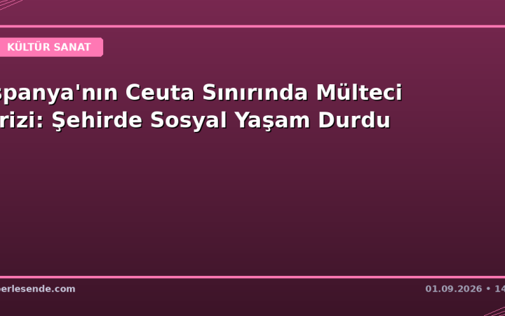 İspanya'nın Ceuta Sınırında Mülteci Krizi: Şehirde Sosyal Yaşam Durdu