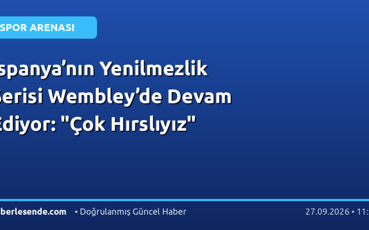 İspanya’nın Yenilmezlik Serisi Wembley’de Devam Ediyor: "Çok Hırslıyız"