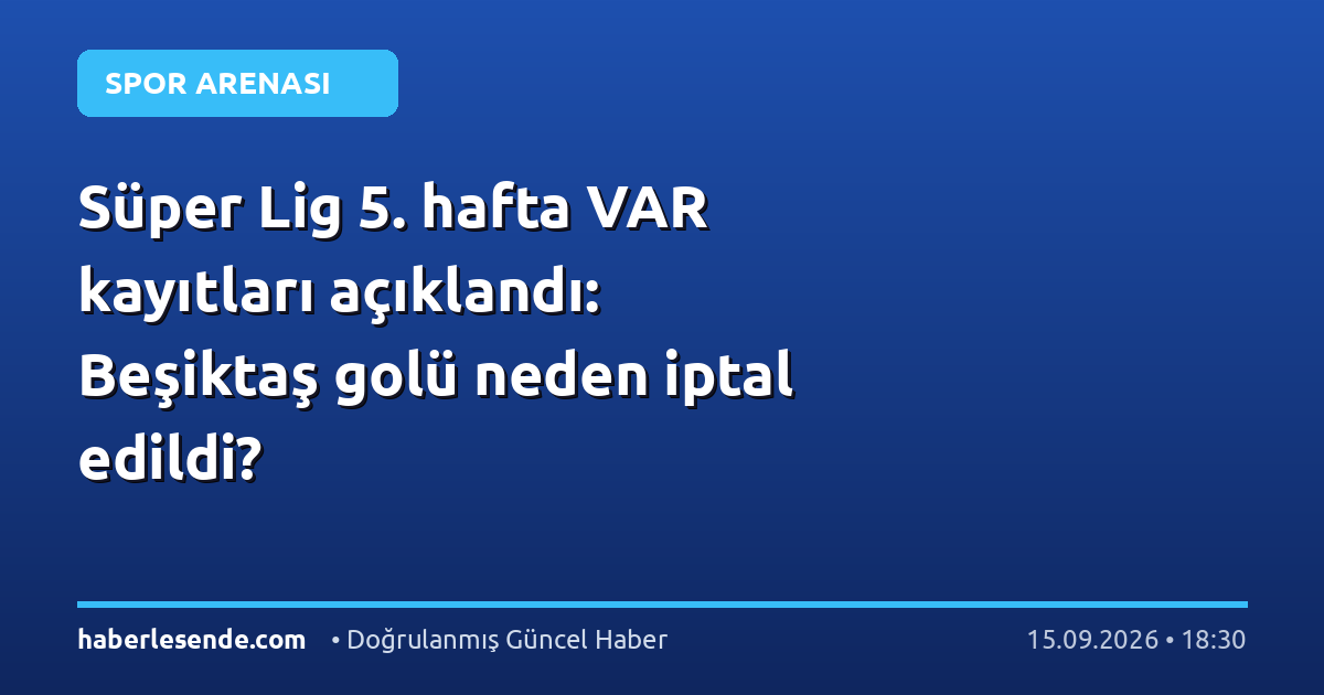 Süper Lig 5. hafta VAR kayıtları açıklandı: Beşiktaş golü neden iptal edildi?