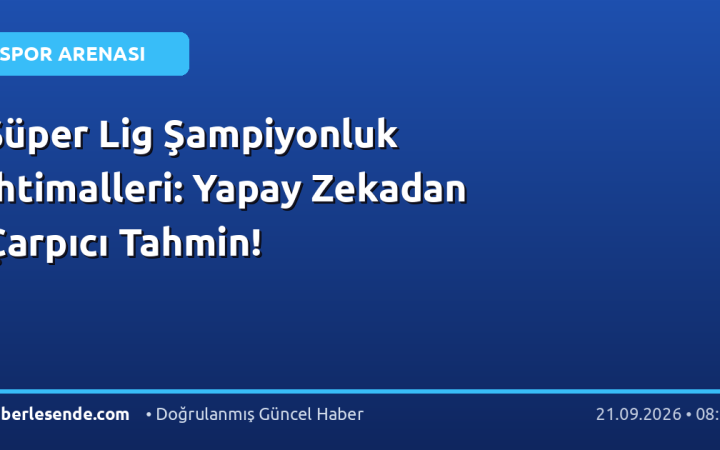 Süper Lig Şampiyonluk İhtimalleri: Yapay Zekadan Çarpıcı Tahmin!