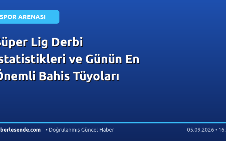 Süper Lig Derbi İstatistikleri ve Günün En Önemli Bahis Tüyoları