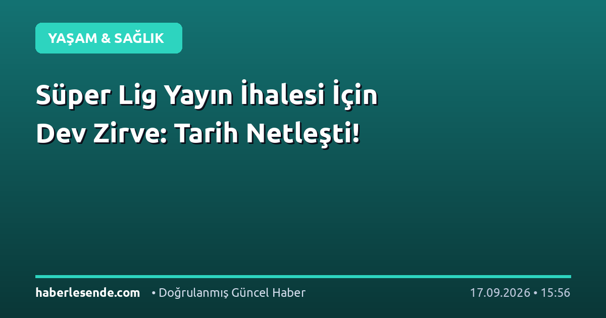 Süper Lig Yayın İhalesi İçin Dev Zirve: Tarih Netleşti!